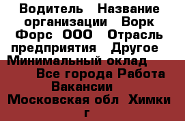 Водитель › Название организации ­ Ворк Форс, ООО › Отрасль предприятия ­ Другое › Минимальный оклад ­ 43 000 - Все города Работа » Вакансии   . Московская обл.,Химки г.